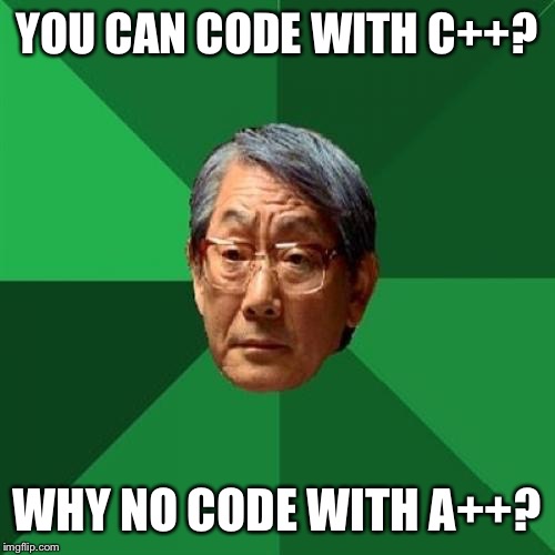 High Expectations Asian Father Meme | YOU CAN CODE WITH C++? WHY NO CODE WITH A++? | image tagged in memes,high expectations asian father | made w/ Imgflip meme maker