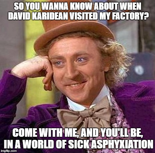 Asphyxiation David Karidean | SO YOU WANNA KNOW ABOUT WHEN DAVID KARIDEAN VISITED MY FACTORY? COME WITH ME, AND YOU'LL BE, IN A WORLD OF SICK ASPHYXIATION | image tagged in memes,creepy condescending wonka,david karidean,funny,asphyxiation | made w/ Imgflip meme maker