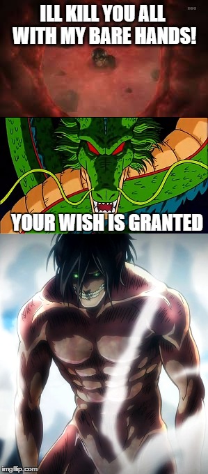 what i was thinking during this scene | ILL KILL YOU ALL WITH MY BARE HANDS! YOUR WISH IS GRANTED | image tagged in attack on titan,dbz shenron | made w/ Imgflip meme maker