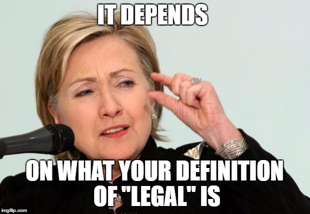 Hillary Clinton Fingers | IT DEPENDS; ON WHAT YOUR DEFINITION OF "LEGAL" IS | image tagged in hillary clinton fingers | made w/ Imgflip meme maker
