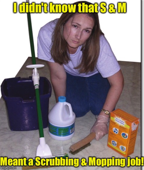 I didn't know that S & M Meant a Scrubbing & Mopping job! | made w/ Imgflip meme maker