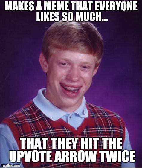 Bad Luck Brian Meme | MAKES A MEME THAT EVERYONE LIKES SO MUCH... THAT THEY HIT THE UPVOTE ARROW TWICE | image tagged in memes,bad luck brian | made w/ Imgflip meme maker