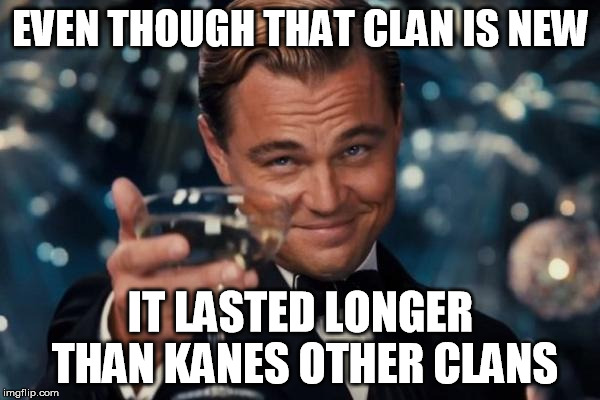 Leonardo Dicaprio Cheers | EVEN THOUGH THAT CLAN IS NEW; IT LASTED LONGER THAN KANES OTHER CLANS | image tagged in memes,leonardo dicaprio cheers | made w/ Imgflip meme maker