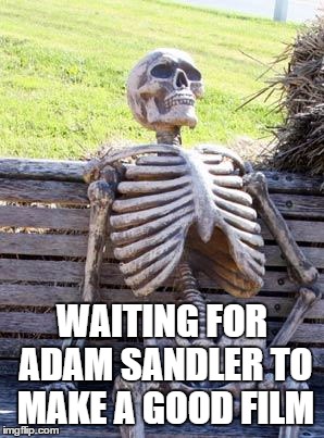 Waiting Skeleton |  WAITING FOR ADAM SANDLER TO MAKE A GOOD FILM | image tagged in memes,waiting skeleton | made w/ Imgflip meme maker