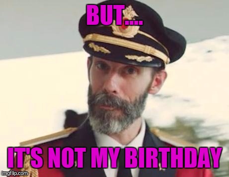  Captain obvious | BUT.... IT'S NOT MY BIRTHDAY | image tagged in captain obvious | made w/ Imgflip meme maker