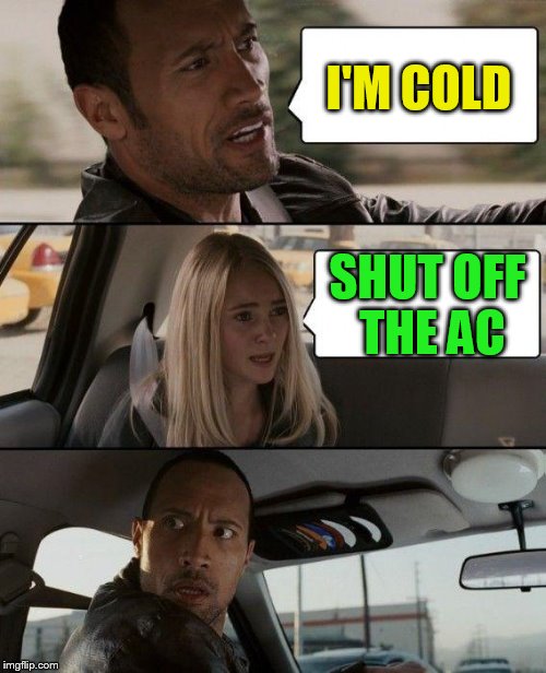 The Rock Driving Meme | I'M COLD SHUT OFF THE AC | image tagged in memes,the rock driving | made w/ Imgflip meme maker