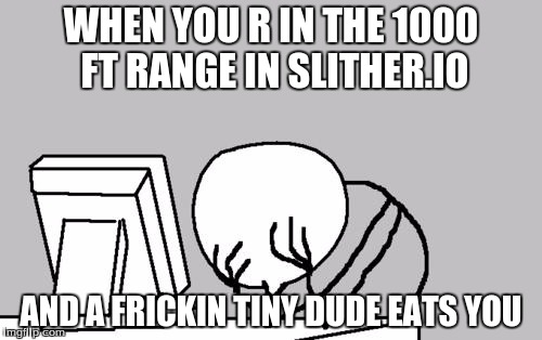 Computer Guy Facepalm | WHEN YOU R IN THE 1000 FT RANGE IN SLITHER.IO; AND A FRICKIN TINY DUDE EATS YOU | image tagged in memes,computer guy facepalm | made w/ Imgflip meme maker