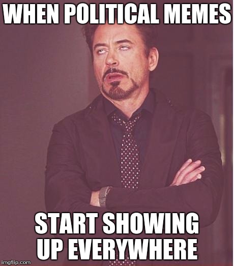 Face You Make Robert Downey Jr Meme |  WHEN POLITICAL MEMES; START SHOWING UP EVERYWHERE | image tagged in memes,face you make robert downey jr | made w/ Imgflip meme maker