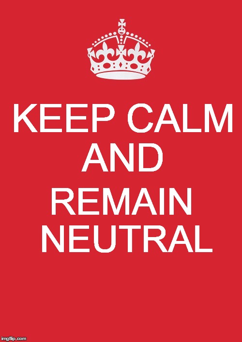 Keep Calm And Carry On Red Meme | KEEP
CALM AND; REMAIN NEUTRAL | image tagged in memes,keep calm and carry on red | made w/ Imgflip meme maker