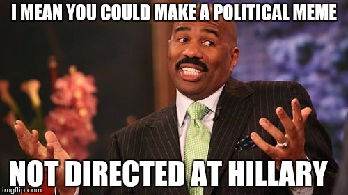 Steve Harvey | I MEAN YOU COULD MAKE A POLITICAL MEME; NOT DIRECTED AT HILLARY | image tagged in memes,steve harvey | made w/ Imgflip meme maker