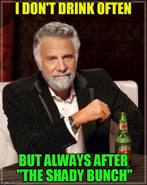 The Most Interesting Man In The World Meme | I DON'T DRINK OFTEN BUT ALWAYS AFTER ''THE SHADY BUNCH'' | image tagged in memes,the most interesting man in the world | made w/ Imgflip meme maker