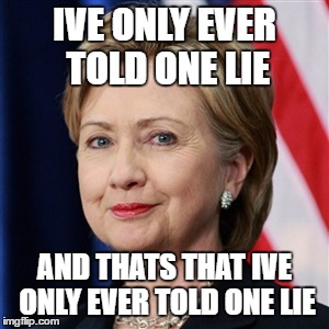 only one lie | IVE ONLY EVER TOLD ONE LIE; AND THATS THAT IVE ONLY EVER TOLD ONE LIE | image tagged in hilary clinton,memes,funny | made w/ Imgflip meme maker