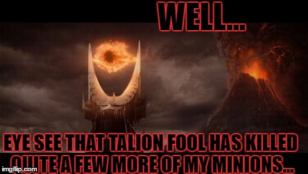 My stab at some new (to me) template. | WELL... EYE SEE THAT TALION FOOL HAS KILLED QUITE A FEW MORE OF MY MINIONS... | image tagged in memes,eye of sauron | made w/ Imgflip meme maker