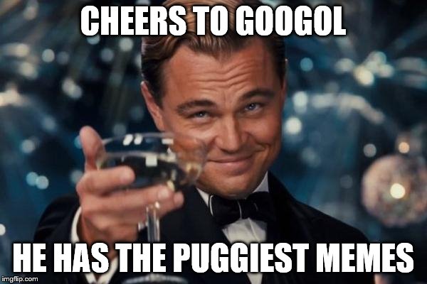 Leonardo Dicaprio Cheers Meme | CHEERS TO GOOGOL HE HAS THE PUGGIEST MEMES | image tagged in memes,leonardo dicaprio cheers | made w/ Imgflip meme maker