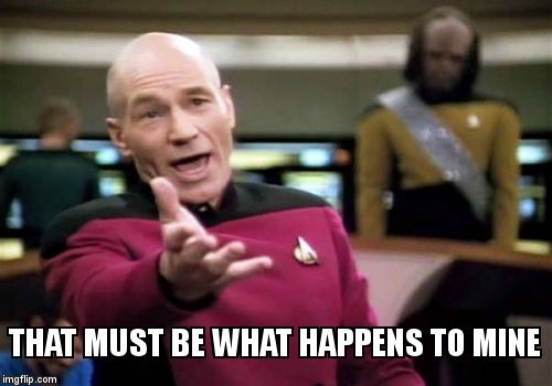 Picard Wtf Meme | THAT MUST BE WHAT HAPPENS TO MINE | image tagged in memes,picard wtf | made w/ Imgflip meme maker