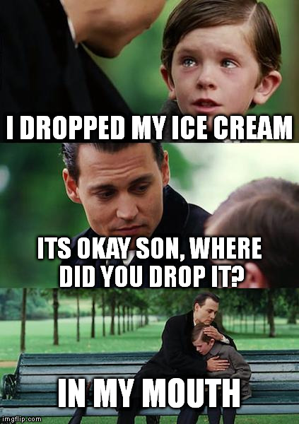 Finding Neverland Meme | I DROPPED MY ICE CREAM; ITS OKAY SON, WHERE DID YOU DROP IT? IN MY MOUTH | image tagged in memes,finding neverland | made w/ Imgflip meme maker
