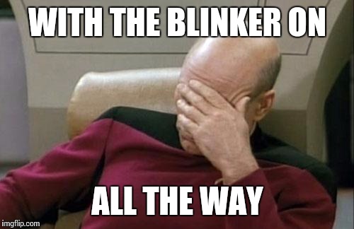 Captain Picard Facepalm Meme | WITH THE BLINKER ON ALL THE WAY | image tagged in memes,captain picard facepalm | made w/ Imgflip meme maker