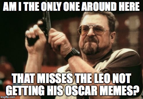 Am I The Only One Around Here | AM I THE ONLY ONE AROUND HERE; THAT MISSES THE LEO NOT GETTING HIS OSCAR MEMES? | image tagged in memes,am i the only one around here | made w/ Imgflip meme maker