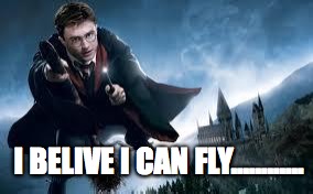 Harry Potter flying | I BELIVE I CAN FLY............ | image tagged in harry potter flying | made w/ Imgflip meme maker