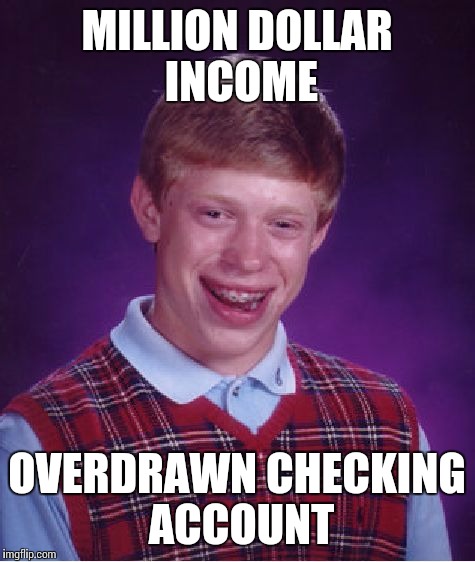 Bad Luck Brian Meme | MILLION DOLLAR INCOME OVERDRAWN CHECKING ACCOUNT | image tagged in memes,bad luck brian | made w/ Imgflip meme maker