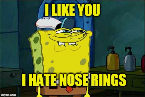 Nose rings were invented for oxen. | I LIKE YOU; I HATE NOSE RINGS | image tagged in memes,dont you squidward,piercings,better drink my own piss | made w/ Imgflip meme maker