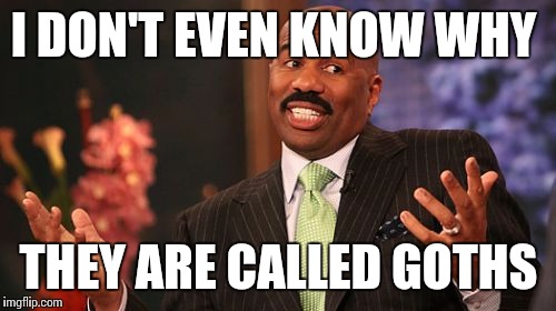 Steve Harvey Meme | I DON'T EVEN KNOW WHY THEY ARE CALLED GOTHS | image tagged in memes,steve harvey | made w/ Imgflip meme maker