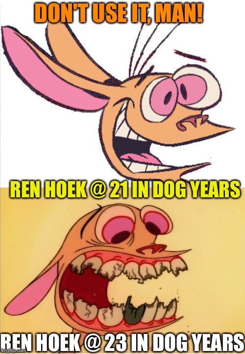 REN HOEK @ 21 IN DOG YEARS REN HOEK @ 23 IN DOG YEARS DON'T USE IT, MAN! | made w/ Imgflip meme maker