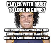 PLAYER WITH MOST TO LOSE IN GAME 7; ANDERSON IS GUARANTEED A MAN RING WITH WARRIORS WIN!!! PLAYED FOR CLEVELAND & GOLDEN STATE THIS YEAR!!! | image tagged in anderson | made w/ Imgflip meme maker