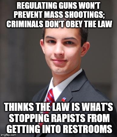 College Conservative  | REGULATING GUNS WON'T PREVENT MASS SHOOTINGS; CRIMINALS DON'T OBEY THE LAW; THINKS THE LAW IS WHAT'S STOPPING RAPISTS FROM GETTING INTO RESTROOMS | image tagged in college conservative | made w/ Imgflip meme maker