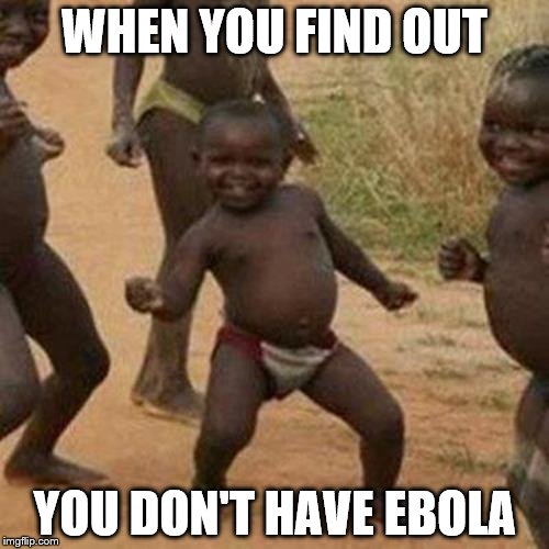 Third World Success Kid Meme | WHEN YOU FIND OUT; YOU DON'T HAVE EBOLA | image tagged in memes,third world success kid | made w/ Imgflip meme maker