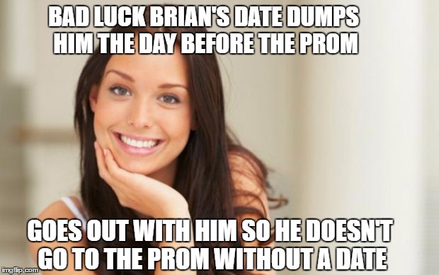 He gets lucky for one night only. | BAD LUCK BRIAN'S DATE DUMPS HIM THE DAY BEFORE THE PROM; GOES OUT WITH HIM SO HE DOESN'T GO TO THE PROM WITHOUT A DATE | image tagged in good girl gina,bad luck brian,prom,dating,high school | made w/ Imgflip meme maker