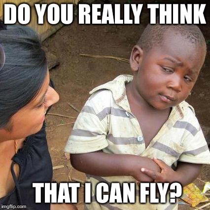 Third World Skeptical Kid Meme | DO YOU REALLY THINK; THAT I CAN FLY? | image tagged in memes,third world skeptical kid | made w/ Imgflip meme maker