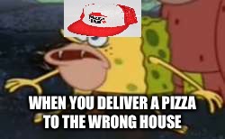 Spongegar | WHEN YOU DELIVER A PIZZA TO THE WRONG HOUSE | image tagged in spongegar meme,scumbag | made w/ Imgflip meme maker