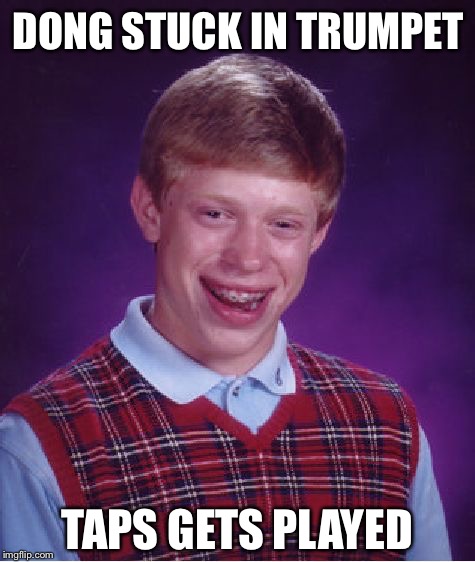 Bad Luck Brian Meme | DONG STUCK IN TRUMPET TAPS GETS PLAYED | image tagged in memes,bad luck brian | made w/ Imgflip meme maker