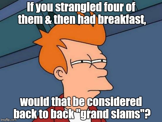 Futurama Fry Meme | If you strangled four of them & then had breakfast, would that be considered back to back "grand slams"? | image tagged in memes,futurama fry | made w/ Imgflip meme maker