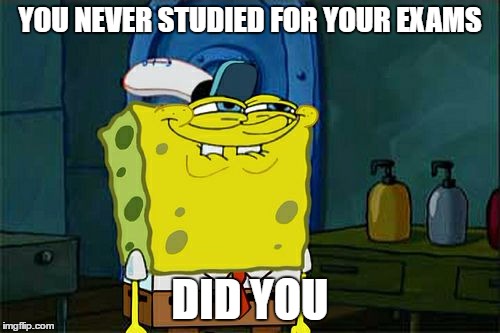 Don't You Squidward Meme | YOU NEVER STUDIED FOR YOUR EXAMS; DID YOU | image tagged in memes,dont you squidward | made w/ Imgflip meme maker