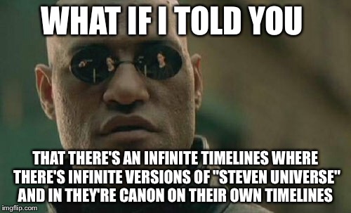 Matrix Morpheus Meme | WHAT IF I TOLD YOU; THAT THERE'S AN INFINITE TIMELINES WHERE THERE'S INFINITE VERSIONS OF "STEVEN UNIVERSE" AND IN THEY'RE CANON ON THEIR OWN TIMELINES | image tagged in memes,matrix morpheus | made w/ Imgflip meme maker