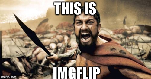 SPARTA | THIS IS; IMGFLIP | image tagged in memes,sparta leonidas,imgflip,funny | made w/ Imgflip meme maker