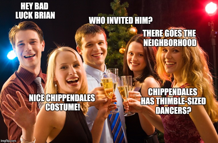 Bad Luck Brian | HEY BAD LUCK BRIAN; WHO INVITED HIM? THERE GOES THE NEIGHBORHOOD; CHIPPENDALES HAS THIMBLE-SIZED DANCERS? NICE CHIPPENDALES COSTUME! | image tagged in bad luck brian | made w/ Imgflip meme maker