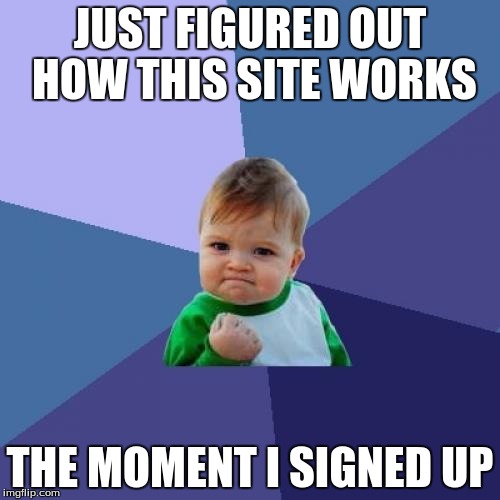 I still probably have a bit more to learn about this site. | JUST FIGURED OUT HOW THIS SITE WORKS; THE MOMENT I SIGNED UP | image tagged in memes,success kid | made w/ Imgflip meme maker