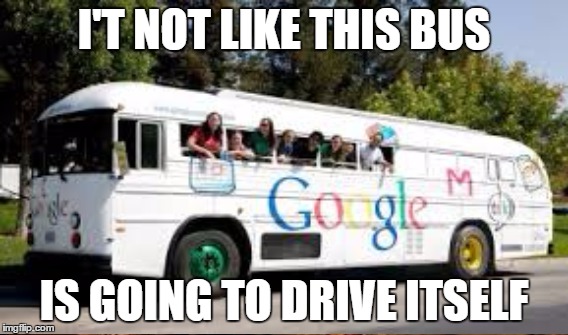 I'T NOT LIKE THIS BUS IS GOING TO DRIVE ITSELF | made w/ Imgflip meme maker