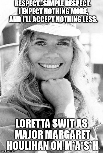 RESPECT…SIMPLE RESPECT. I EXPECT NOTHING MORE, AND I’LL ACCEPT NOTHING LESS. LORETTA SWIT AS MAJOR MARGARET HOULIHAN ON M*A*S*H | image tagged in margaret 1972 | made w/ Imgflip meme maker