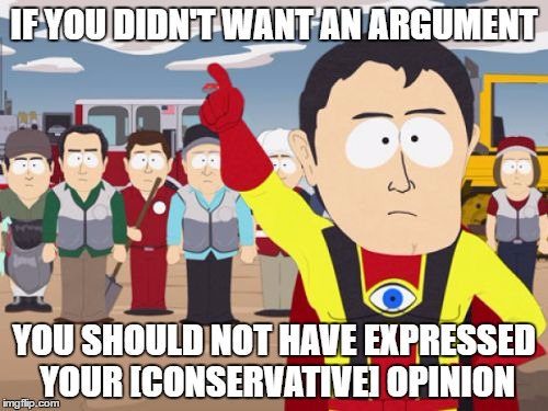 Captain Hindsight | IF YOU DIDN'T WANT AN ARGUMENT; YOU SHOULD NOT HAVE EXPRESSED YOUR [CONSERVATIVE] OPINION | image tagged in memes,captain hindsight | made w/ Imgflip meme maker