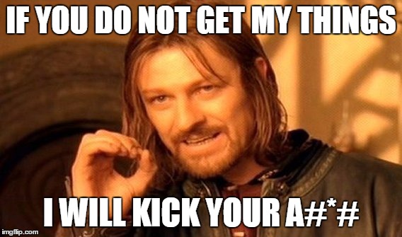 One Does Not Simply | IF YOU DO NOT GET MY THINGS; I WILL KICK YOUR A#*# | image tagged in memes,one does not simply | made w/ Imgflip meme maker