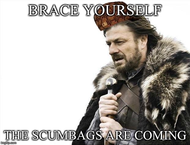 Brace Yourselves X is Coming | BRACE YOURSELF; THE SCUMBAGS ARE COMING | image tagged in memes,brace yourselves x is coming,scumbag | made w/ Imgflip meme maker