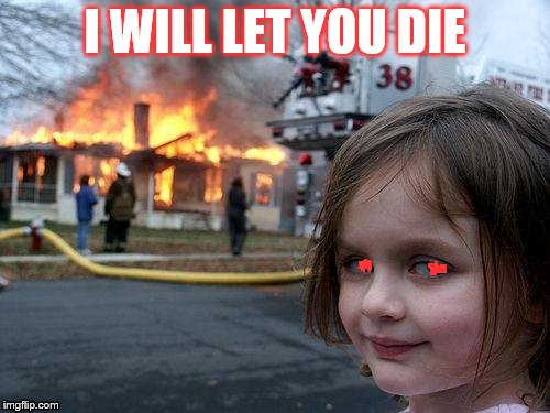 Disaster Girl Meme | I WILL LET YOU DIE | image tagged in memes,disaster girl | made w/ Imgflip meme maker