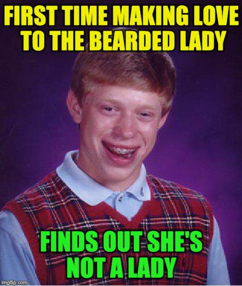 Bad Luck Brian Meme | FIRST TIME MAKING LOVE TO THE BEARDED LADY FINDS OUT SHE'S NOT A LADY | image tagged in memes,bad luck brian | made w/ Imgflip meme maker