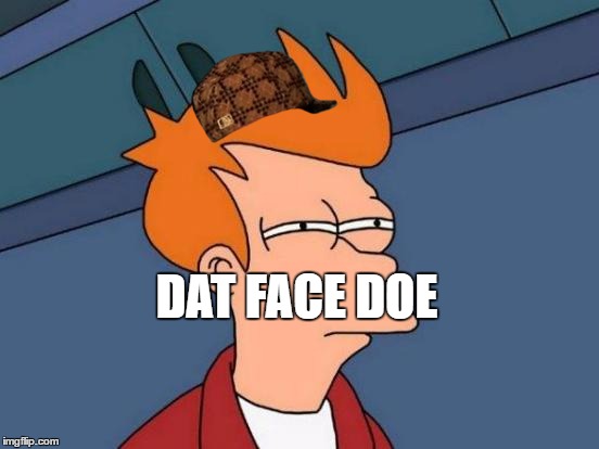 Futurama Fry | DAT FACE DOE | image tagged in memes,futurama fry,scumbag | made w/ Imgflip meme maker