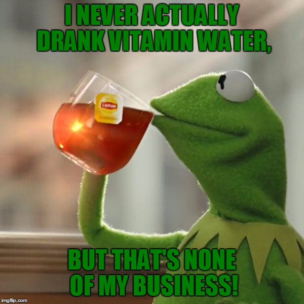 But That's None Of My Business Meme | I NEVER ACTUALLY DRANK VITAMIN WATER, BUT THAT'S NONE OF MY BUSINESS! | image tagged in memes,but thats none of my business,kermit the frog | made w/ Imgflip meme maker
