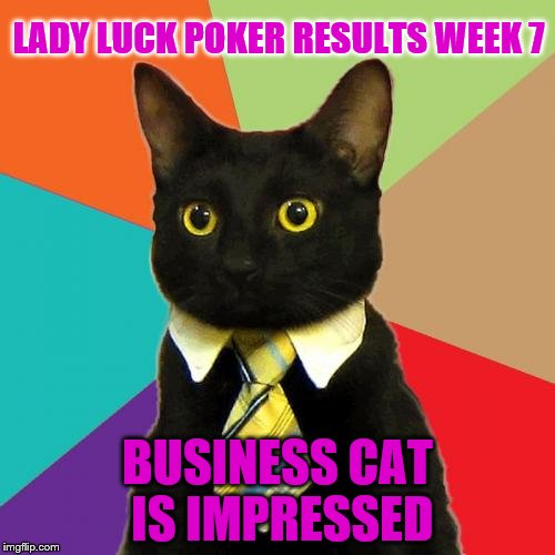 Business Cat |  LADY LUCK POKER RESULTS WEEK 7; BUSINESS CAT IS IMPRESSED | image tagged in memes,business cat | made w/ Imgflip meme maker
